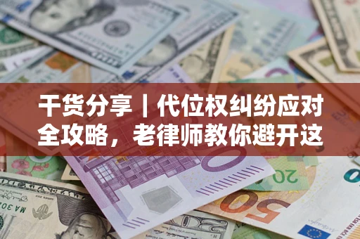 济南干货分享｜代位权纠纷应对全攻略，老律师教你避开这5大雷区
