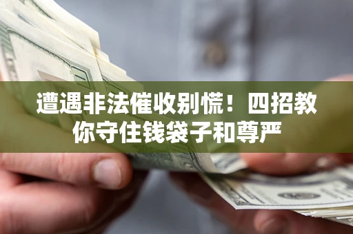 济南遭遇非法催收别慌！四招教你守住钱袋子和尊严