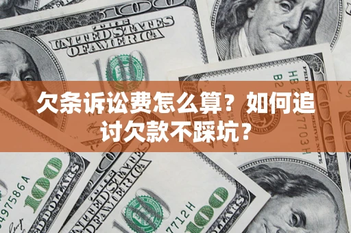 济南欠条诉讼费怎么算？如何追讨欠款不踩坑？