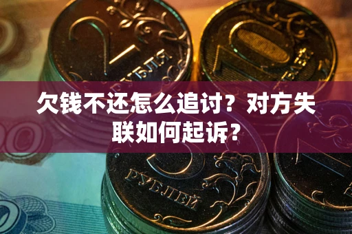 济南欠钱不还怎么追讨？对方失联如何起诉？