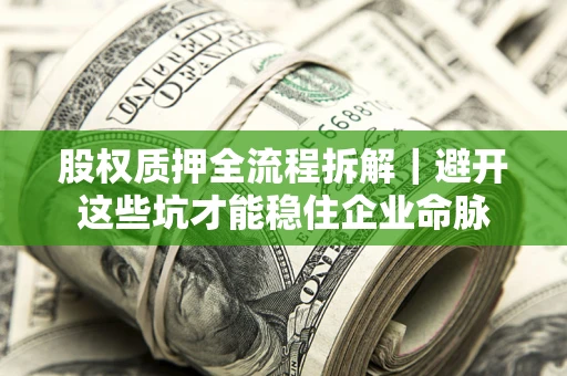 济南股权质押全流程拆解｜避开这些坑才能稳住企业命脉