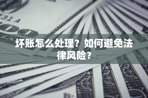 济南坏账怎么处理？如何避免法律风险？