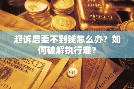 济南起诉后要不到钱怎么办？如何破解执行难？