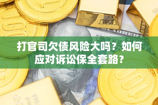 济南打官司欠债风险大吗？如何应对诉讼保全套路？
