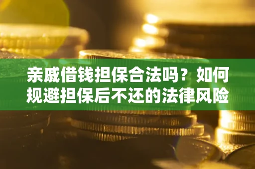 济南亲戚借钱担保合法吗？如何规避担保后不还的法律风险？