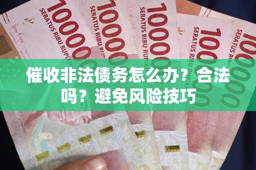 济南催收非法债务怎么办？合法吗？避免风险技巧