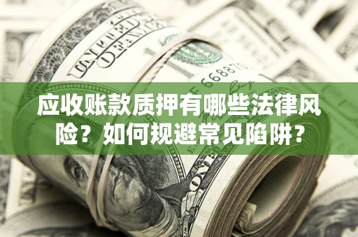 济南应收账款质押有哪些法律风险？如何规避常见陷阱？