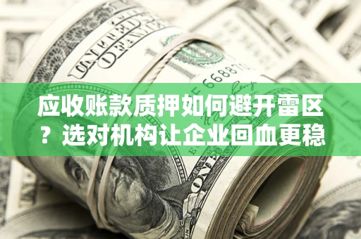济南应收账款质押如何避开雷区？选对机构让企业回血更稳