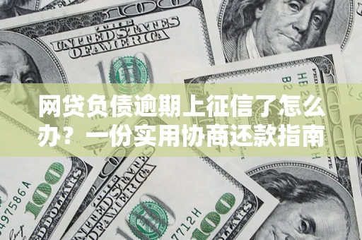 济南网贷负债逾期上征信了怎么办？一份实用协商还款指南请收好