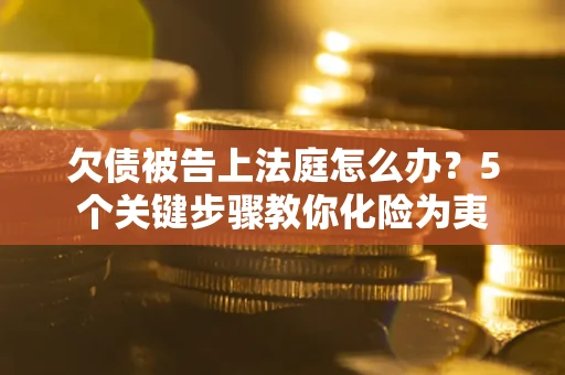 济南欠债被告上法庭怎么办？5个关键步骤教你化险为夷