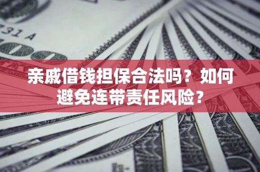 济南亲戚借钱担保合法吗？如何避免连带责任风险？