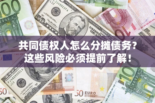 济南共同债权人怎么分摊债务？这些风险必须提前了解！