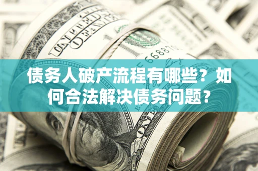 济南债务人破产流程有哪些？如何合法解决债务问题？