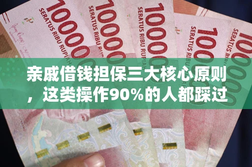 济南亲戚借钱担保三大核心原则，这类操作90%的人都踩过坑！附法院判决案例