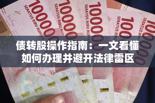 济南债转股操作指南：一文看懂如何办理并避开法律雷区