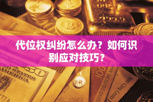 济南代位权纠纷怎么办？如何识别应对技巧？