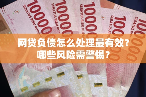 济南网贷负债怎么处理最有效？哪些风险需警惕？