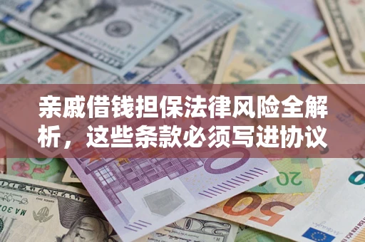 济南亲戚借钱担保法律风险全解析，这些条款必须写进协议