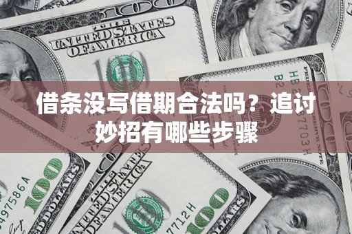 济南借条没写借期合法吗？追讨妙招有哪些步骤
