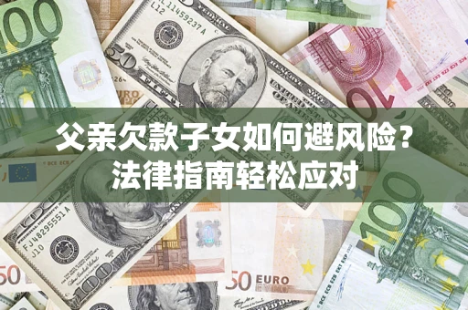 济南父亲欠款子女如何避风险？法律指南轻松应对