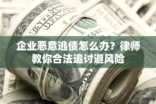 济南企业恶意逃债怎么办？律师教你合法追讨避风险