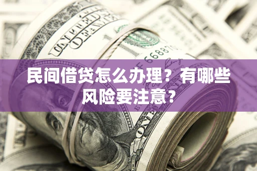 济南民间借贷怎么办理？有哪些风险要注意？