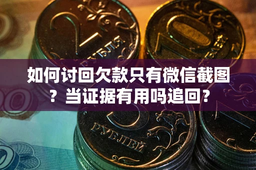 济南如何讨回欠款只有微信截图？当证据有用吗追回？