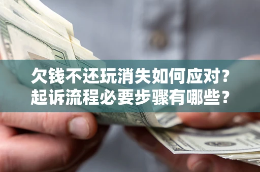 济南欠钱不还玩消失如何应对？起诉流程必要步骤有哪些？