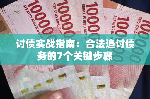 济南讨债实战指南：合法追讨债务的7个关键步骤