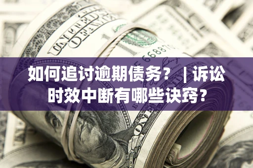 济南如何追讨逾期债务？ | 诉讼时效中断有哪些诀窍？