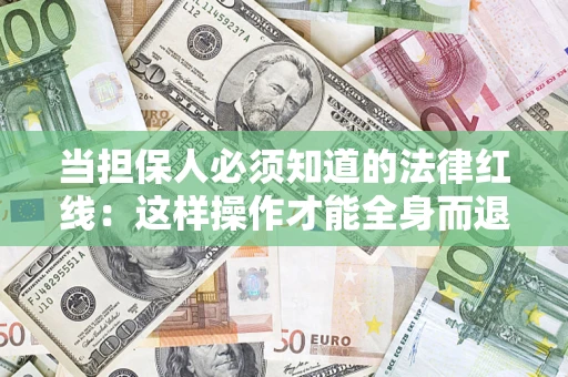 济南当担保人必须知道的法律红线：这样操作才能全身而退
