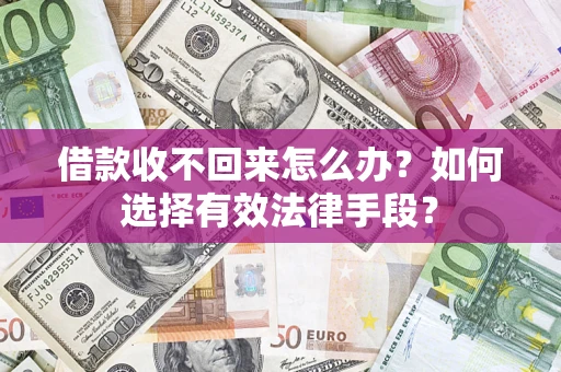 济南借款收不回来怎么办？如何选择有效法律手段？