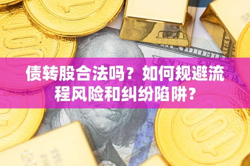 济南债转股合法吗？如何规避流程风险和纠纷陷阱？
