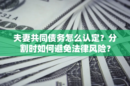 济南夫妻共同债务怎么认定？分割时如何避免法律风险？