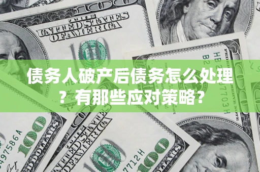 济南债务人破产后债务怎么处理？有那些应对策略？