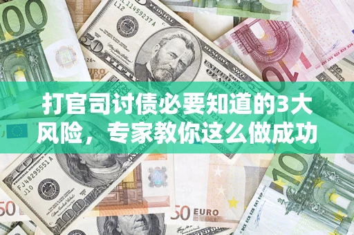 济南打官司讨债必要知道的3大风险，专家教你这么做成功率飙升