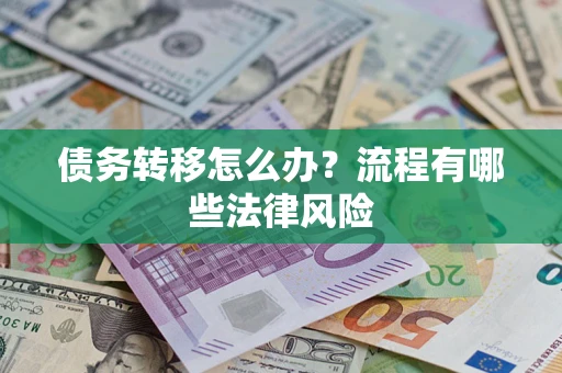 济南债务转移怎么办？流程有哪些法律风险