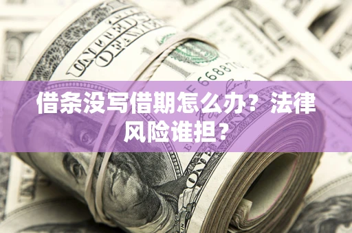 济南借条没写借期怎么办？法律风险谁担？