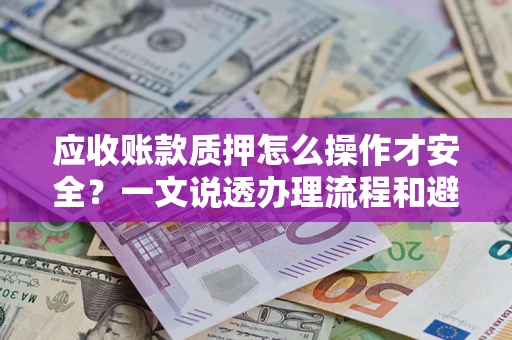济南应收账款质押怎么操作才安全？一文说透办理流程和避险绝招
